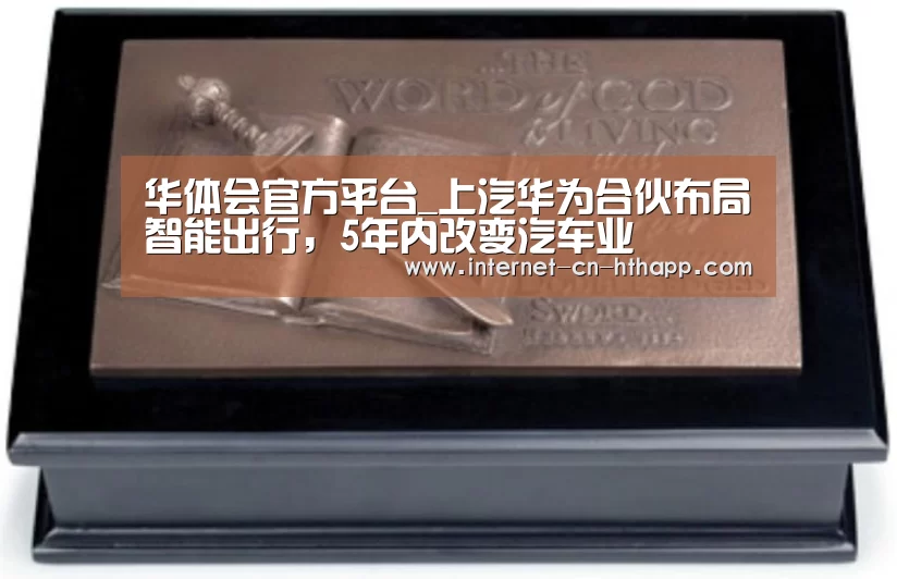 华体会官方平台_上汽华为合伙布局智能出行,5年内改变汽车业(图3) 华体会官方平台