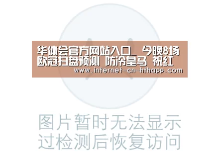 华体会官方网站入口_
今晚8场欧冠扫盘预测 防冷皇马 祝红单!(图1) 华体会官方平台