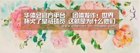 华体会官方平台-
团体发作!世界杯火了皇马球员 这就是为什么他们可以欧冠3连冠(图2) 华体会官方网站入口