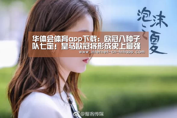 华体会体育app下载:欧冠八种子队七定!皇马欧冠将形成史上最强种子队阵容(图1) 华体会官方平台