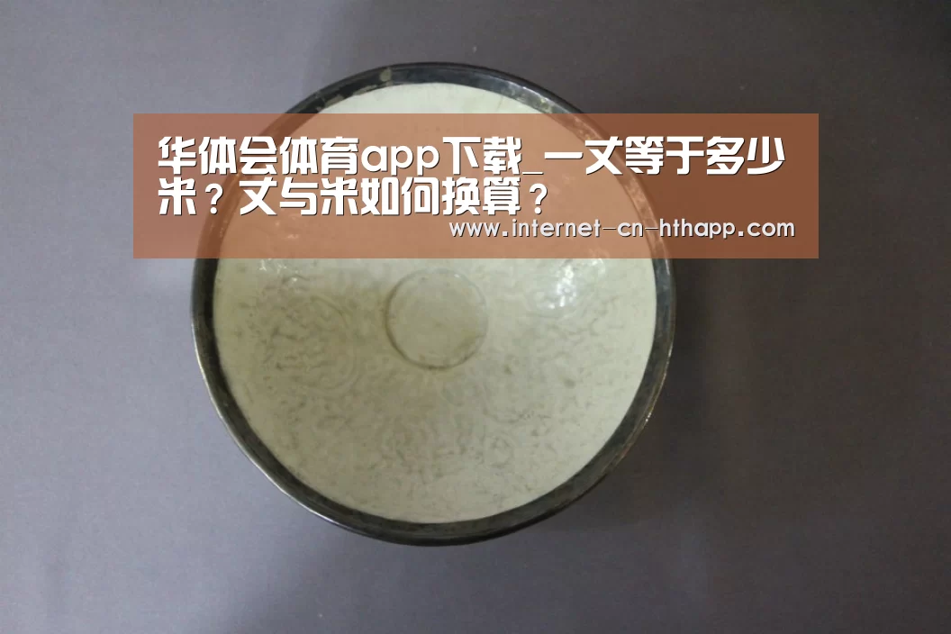华体会体育app下载_一丈等于多少米?丈与米如何换算?(图1) 华体会官网下载