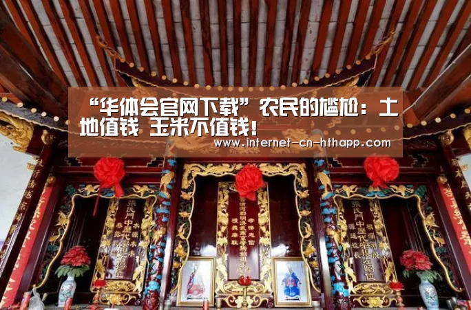 “华体会官网下载”农民的尴尬:土地值钱 玉米不值钱!(图1) 华体会官方网站入口