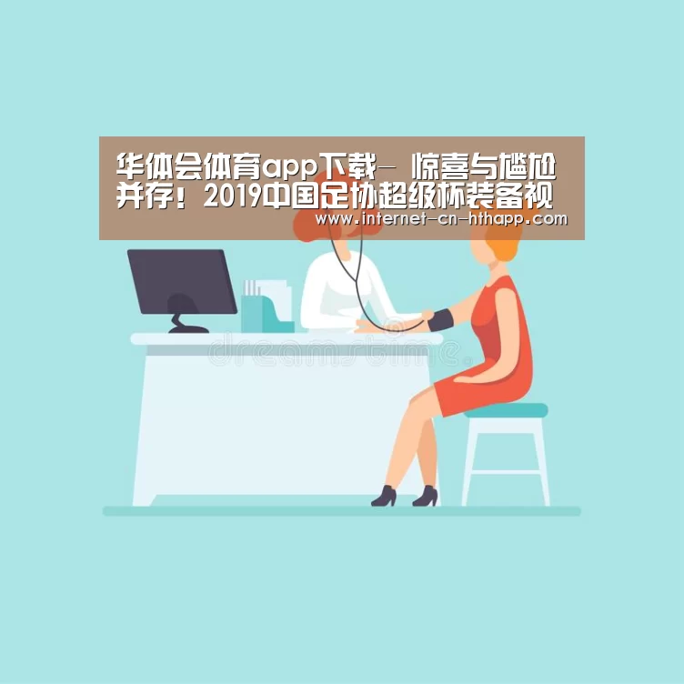华体会体育app下载-
惊喜与尴尬并存!2019中国足协超级杯装备视察(图3) 华体会官方网站入口