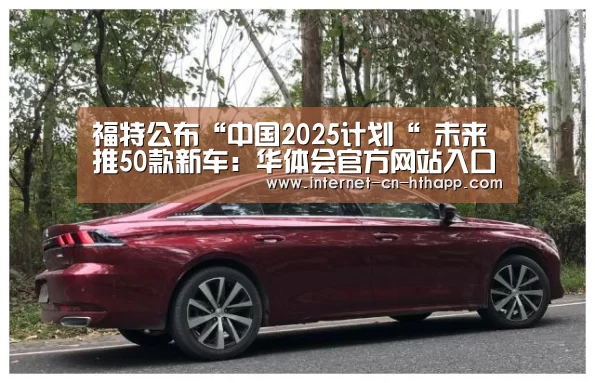 福特公布“中国2025计划“ 未来推50款新车:华体会官方网站入口(图1) 华体会官网下载