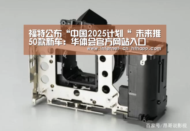 福特公布“中国2025计划“ 未来推50款新车:华体会官方网站入口(图2) 华体会体育app下载