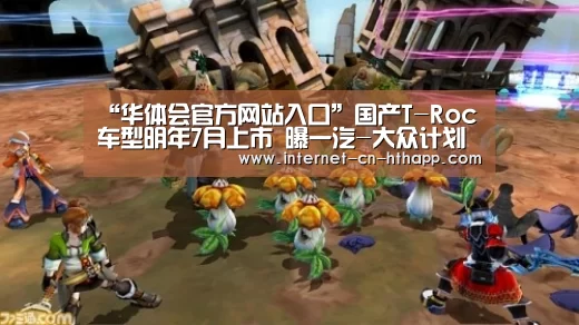 “华体会官方网站入口”国产T-Roc车型明年7月上市 曝一汽-大众计划(图4) 华体会官方平台