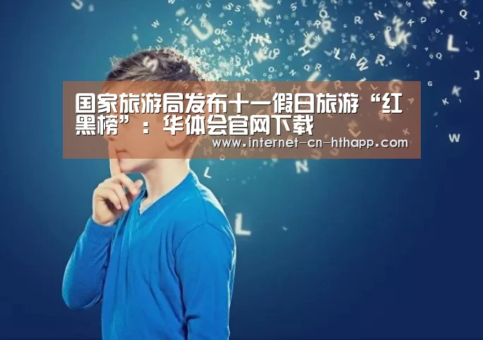国家旅游局发布十一假日旅游“红黑榜”:华体会官网下载(图2) 华体会官方平台