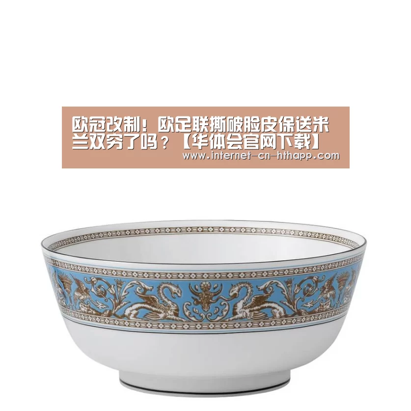 欧冠改制!欧足联撕破脸皮保送米兰双穷了吗?【华体会官网下载】(图2) 华体会官方平台