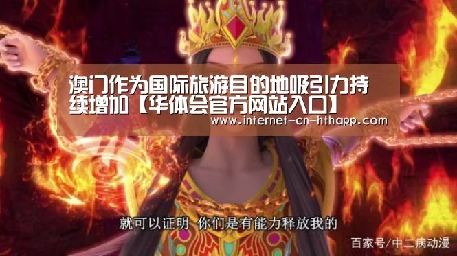 澳门作为国际旅游目的地吸引力持续增加【华体会官方网站入口】(图1) 华体会官方网站入口