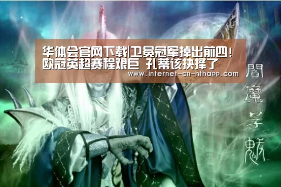 华体会官网下载|卫冕冠军掉出前四!欧冠英超赛程艰巨 孔蒂该抉择了(图4) 华体会官方平台
