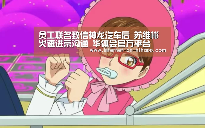 员工联名致信神龙汽车后 苏维彬火速进京沟通_华体会官方平台(图1) 华体会官网下载