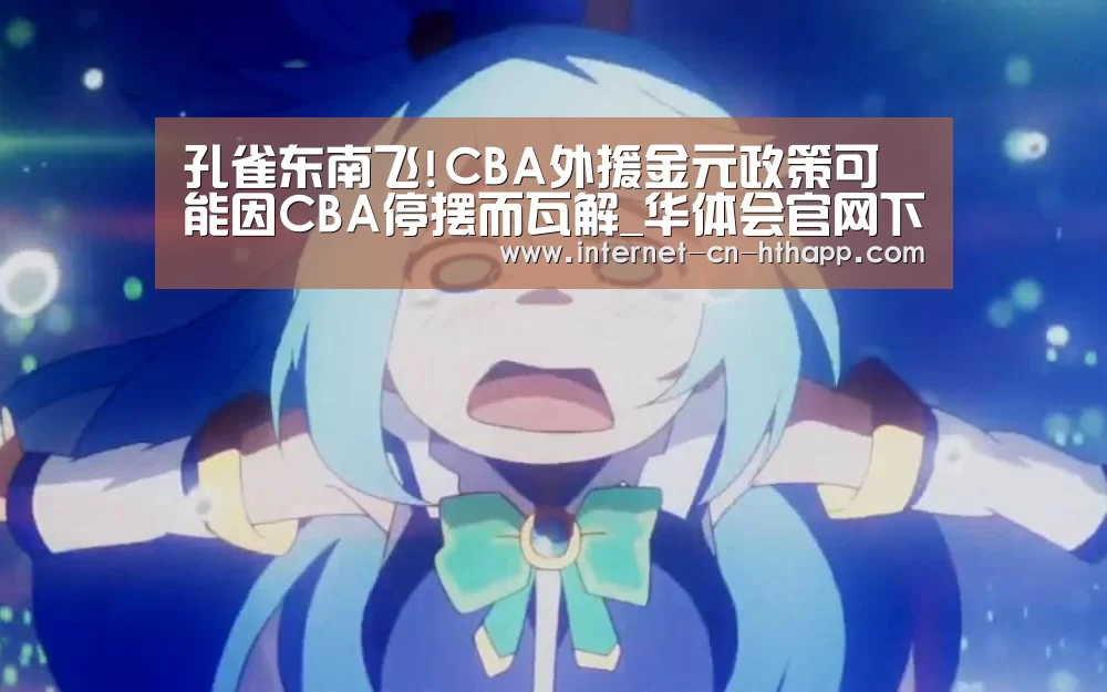 孔雀东南飞!CBA外援金元政策可能因CBA停摆而瓦解_华体会官网下载(图1) 华体会官方网站入口
